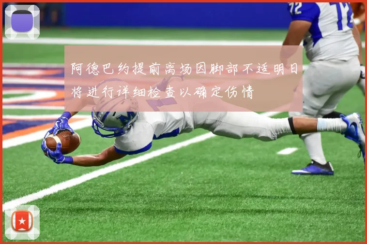 阿德巴约提前离场因脚部不适明日将进行详细检查以确定伤情