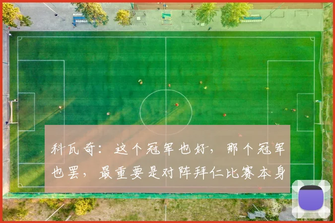 科瓦奇：这个冠军也好，那个冠军也罢，最重要是对阵拜仁比赛本身