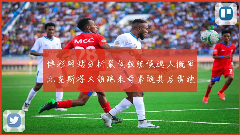 博彩网站分析最佳教练候选人概率比克斯塔夫领跑米奇紧随其后雷迪克位列第三