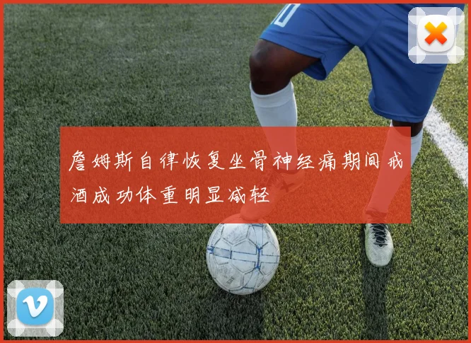詹姆斯自律恢复坐骨神经痛期间戒酒成功体重明显减轻
