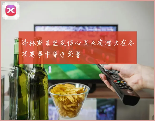 泽林斯基坚定信心国米有潜力在各项赛事中争夺荣誉