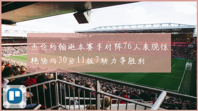 杰伦约翰逊本赛季对阵76人表现惊艳场均30分11板7助力争胜利