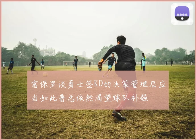 富保罗谈勇士签KD的决策管理层应当如此普总依然渴望球队补强