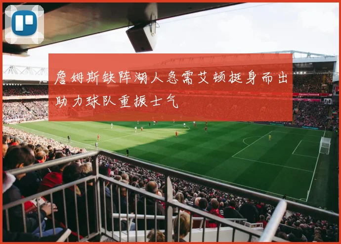 詹姆斯缺阵湖人急需艾顿挺身而出助力球队重振士气