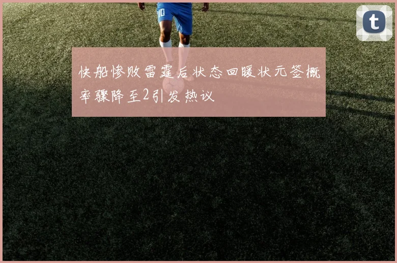 快船惨败雷霆后状态回暖状元签概率骤降至2引发热议