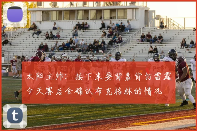 太阳主帅：接下来要背靠背打雷霆今天赛后会确认布克格林的情况