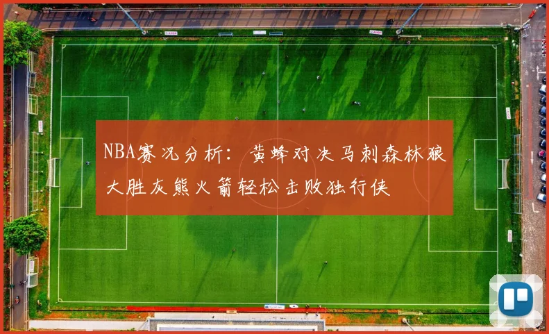 NBA赛况分析：黄蜂对决马刺森林狼大胜灰熊火箭轻松击败独行侠