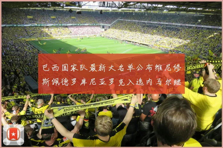 巴西国家队最新大名单公布维尼修斯佩德罗库尼亚罗克入选内马尔继续缺席