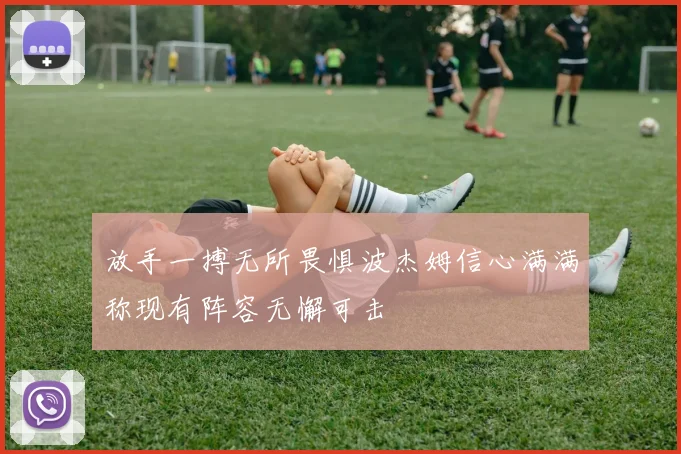 放手一搏无所畏惧波杰姆信心满满称现有阵容无懈可击