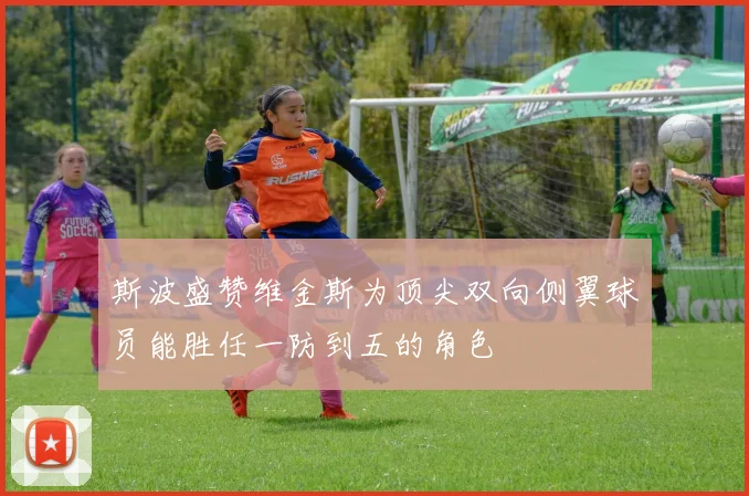斯波盛赞维金斯为顶尖双向侧翼球员能胜任一防到五的角色