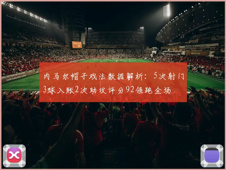 内马尔帽子戏法数据解析：5次射门3球入账2次助攻评分92领跑全场