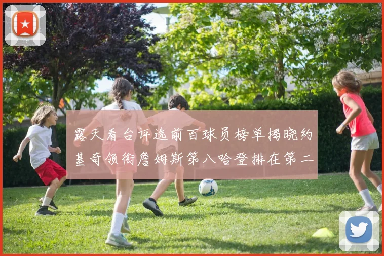 露天看台评选前百球员榜单揭晓约基奇领衔詹姆斯第八哈登排在第二十四位