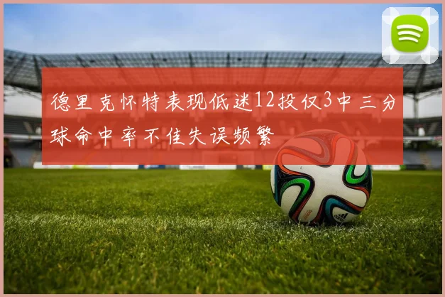 德里克怀特表现低迷12投仅3中三分球命中率不佳失误频繁
